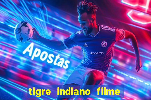 tigre indiano filme indiano tigre e drago